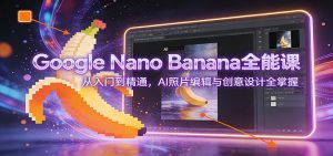 Google Nano Banana全能课：从入门到精通，AI照片编辑与创意设计全掌握-数智网创