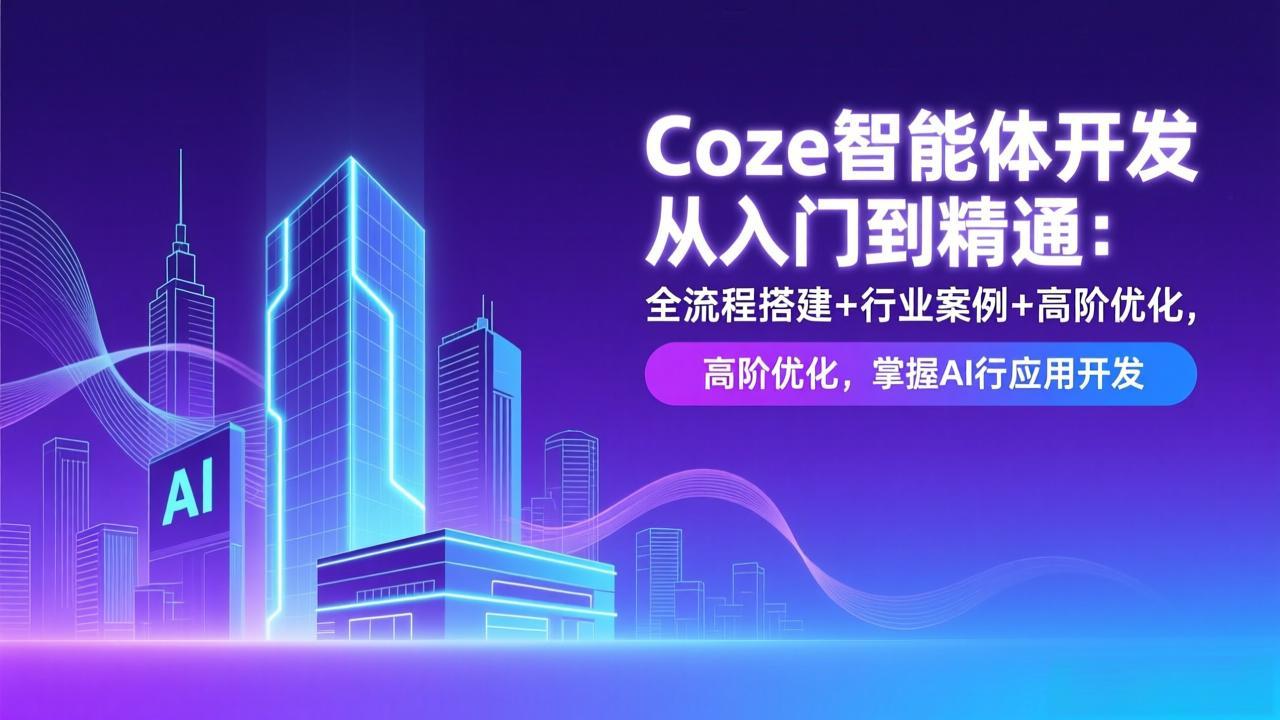 Coze智能体开发从入门到精通:全流程搭建+行业案例+高阶优化,掌握AI应用开发-数智网创