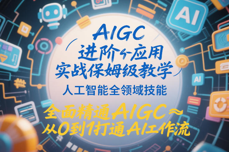AIGC进阶应用实战保姆级教学,人工智能全领域技能,全面精通AIGC从0到1打通AI工作流-数智网创