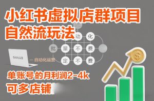 小红书虚拟店群项目,自然流玩法,批量自动化,稳定不费号,单账号的月利润2-4k,可多店矩阵-数智网创