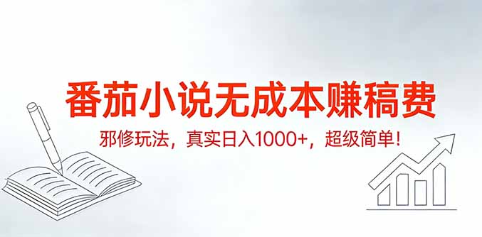 番茄小说无成本赚稿费邪修玩法，真实日入1000+，超级简单！-数智网创