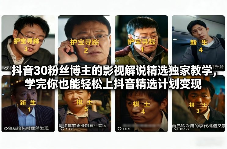 抖音30粉丝博主的影视解说精选独家教学，学完你也能轻松上抖音精选计划变现-数智网创