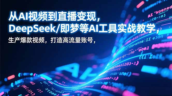 从AI视频到直播变现，DeepSeek/即梦等AI工具实战教学，生产爆款视频，打造高流量账号-数智网创