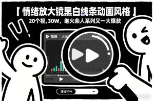 情绪放大镜黑白线条动画风格，20个视频，涨粉30W，继火柴人系列又一大爆款-数智网创