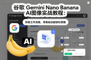 谷歌Gemini Nano Banana AI图像实战教程：终极工作流程，零基础也能轻松掌握-数智网创