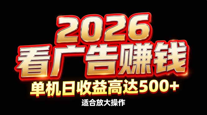 2026隐藏蓝海：看广告赚钱效率升级，单机日收益高达500+，适合放大操作-数智网创