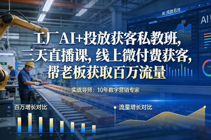 工厂AI+投放获客私教班,三天直播课,线上微付费获客,帮老板获取百万流量-数智网创