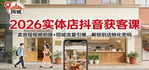 2026实体店抖音获客：卖货短视频拍摄+同城流量引爆，解锁到店转化密码-数智网创