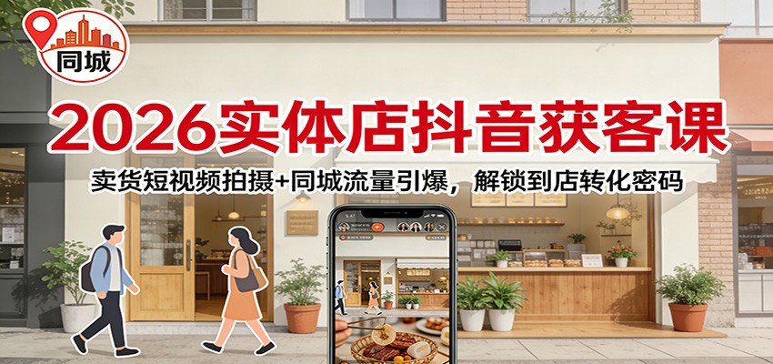2026实体店抖音获客：卖货短视频拍摄+同城流量引爆，解锁到店转化密码-数智网创