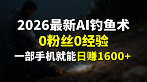 2026最新AI钓鱼术:0粉丝0经验,一部手机就能开启赚钱模式-数智网创
