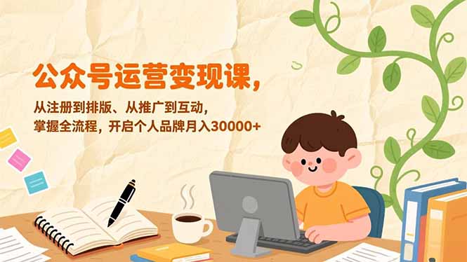 公众号运营变现课，从注册到排版、从推广到互动，掌握全流程，开启个人品牌月入30000+-数智网创