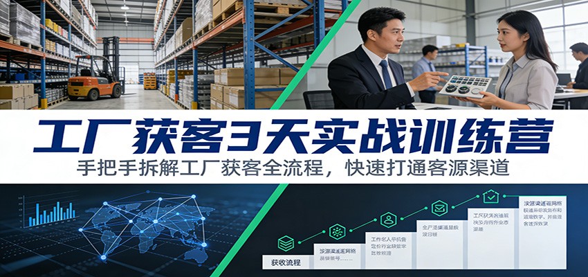 工厂获客3天实战训练营：手把手拆解工厂获客全流程，快速打通客源渠道-数智网创