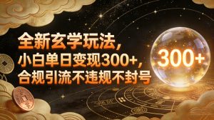全新玄学玩法，小白单日变现3张+，合规引流不违规不封号-数智网创