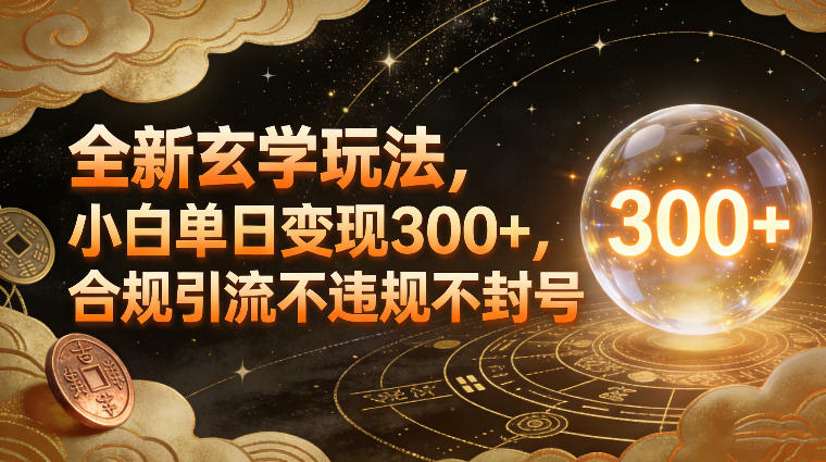 全新玄学玩法，小白单日变现3张+，合规引流不违规不封号-数智网创