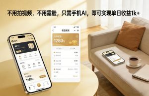 不用拍视频，不用露脸，只需手机AI，即可实现单日收益1k+【揭秘】-数智网创