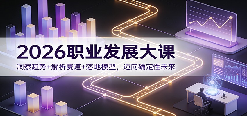 2026职业发展大课:洞察趋势+解析赛道+落地模型,迈向确定性未来-数智网创