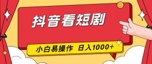 抖音看短剧,一部手机,零投入,小白轻松上手,简单易操作,一天1000+-数智网创