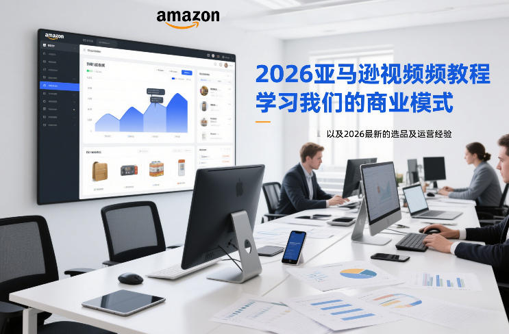 2026亚马逊视频教程，学习我们的商业模式，以及2026最新的选品及运营经验-数智网创