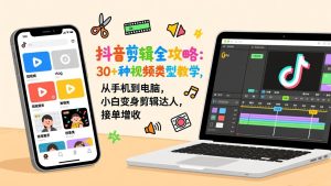 抖音剪辑全攻略:30+种视频类型教学,从手机到电脑,小白变身剪辑达人,接单增收-数智网创