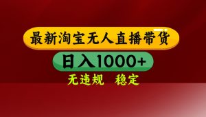 【最新】淘宝无人直播，独家技术，日入2K+，无违规无封号，可矩阵，长期稳定-数智网创