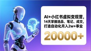 AI+小红书虚拟变现营，14天掌握选品、笔记、成交，打造自动化月入2w+事业(更新-数智网创