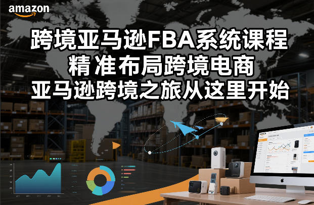 跨境亚马逊FBA系统课程，精准布局跨境电商，亚马逊跨境之旅从这里开始-数智网创