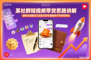 某社群短视频带货思路讲解，爆单大咖整合之经验为你年底爆单打号保驾护航-数智网创