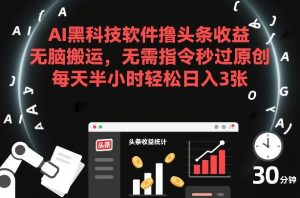AI黑科技软件撸头条收益，无脑搬运，无需指令秒过原创，每天半小时轻松日入3张【揭秘】-数智网创
