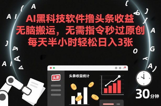 AI黑科技软件撸头条收益，无脑搬运，无需指令秒过原创，每天半小时轻松日入3张【揭秘】-数智网创