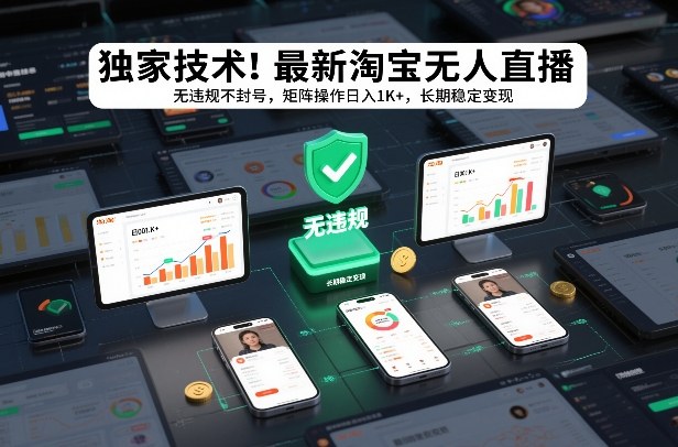 独家技术！最新淘宝无人直播：无违规不封号，矩阵操作日入1K+，长期稳定变现【揭秘】-数智网创