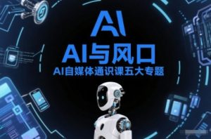 AI自媒体通识课五大专题,AI基础操作篇+AI生活娱乐篇+AI职场提效篇+AI自媒体实操篇+账号创作工具篇-数智网创
