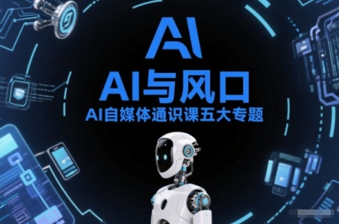 AI自媒体通识课五大专题,AI基础操作篇+AI生活娱乐篇+AI职场提效篇+AI自媒体实操篇+账号创作工具篇-数智网创