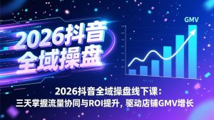 2026抖音全域操盘线下课：三天掌握流量协同与ROI提升，驱动店铺GMV增长-数智网创