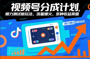 视频号分成计划，眼力测试新玩法，流量爆火，多种收益渠道-数智网创