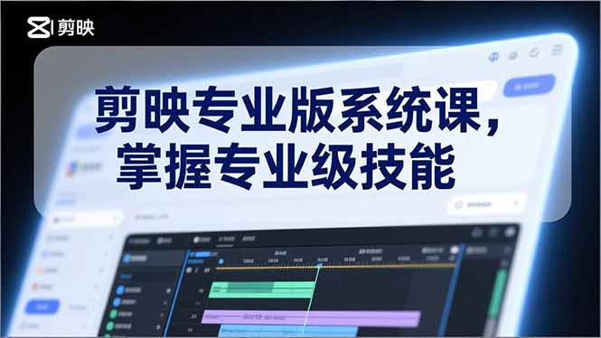 剪映专业版系统课，基础操作、高级技巧、电影调色、特效制作、AI应用/等等，掌握专业级技能-数智网创