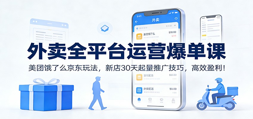 外卖全平台运营爆单课：美团饿了么京东玩法，新店30天起量推广技巧，高效盈利！-数智网创