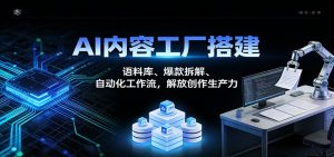 AI内容工厂搭建:语料库、爆款拆解、自动化工作流,解放创作生产力-数智网创
