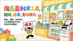 淘系盈利术2.0,避坑、爆单、全站优化,三天掌握高投产玩法,实现月利润翻倍!-数智网创