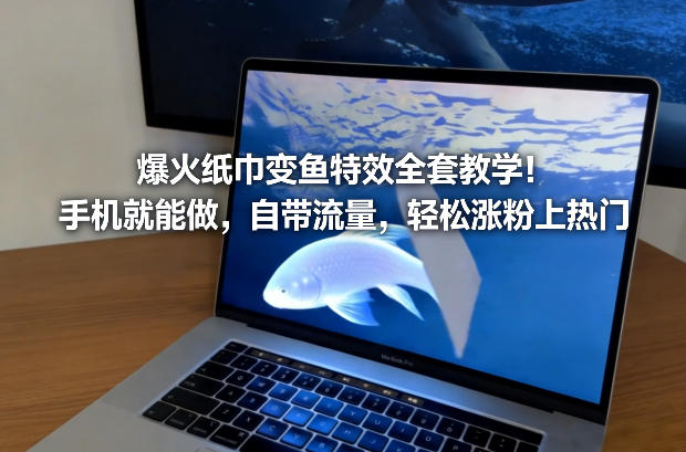 爆火纸巾变鱼特效全套教学！手机就能做，自带流量，轻松涨粉上热门-数智网创