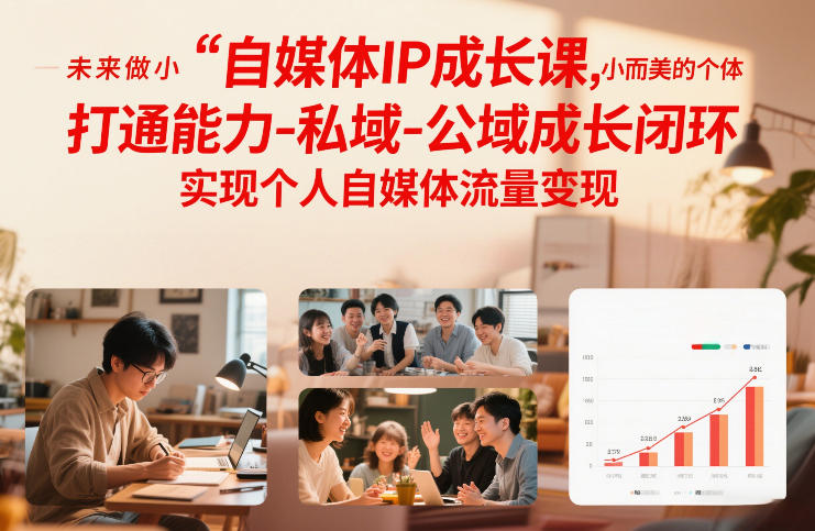 自媒体IP成长课，未来做小而美的个体，打通能力-私域-公域成长闭环，实现个人自媒体流量变现-数智网创