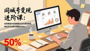 同城号变现进阶课：在同城赛道中实现精准引流与高效变现，单店月引流成交额提升50%-数智网创