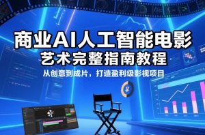 商业AI人工智能电影制作的艺术完整指南教程，从创意到成片，打造盈利级影视项目-数智网创