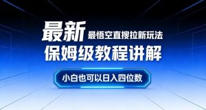 最新最悟空直搜拉新玩法保姆级教程讲解，小白也可以日入四位数-数智网创