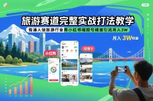 旅游赛道完整实战打法教学，普通人做旅游行业用小红书视频号精准引流月入3W-数智网创
