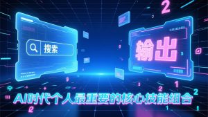 付费文章：AI时代个人最重要的核心技能组合：“输出能力”和“搜索能力”-数智网创