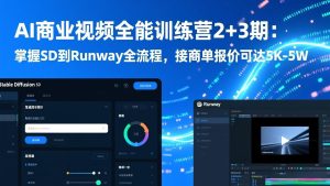 AI商业视频全能训练营2+3期:掌握SD到Runway全流程,接商单报价可达5K-5W-数智网创