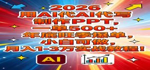 2026用AI代写制作PPT，一单500+，年底旺季爆单，小白可做，月入1-3万实战教程-数智网创