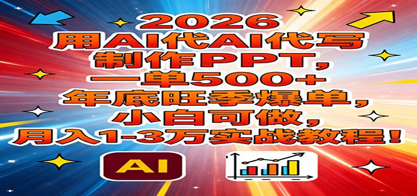2026用AI代写制作PPT，一单500+，年底旺季爆单，小白可做，月入1-3万实战教程-数智网创