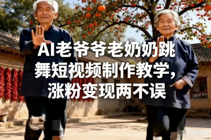 AI老爷爷老奶奶跳舞短视频制作教学,涨粉变现两不误-数智网创
