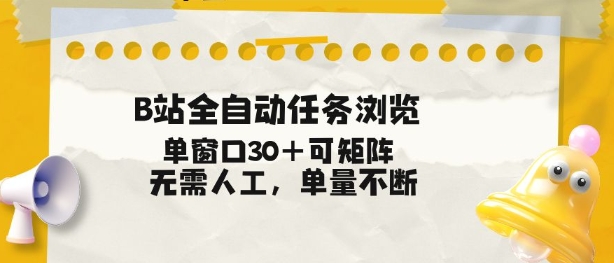B站全自动任务浏览，单窗口30+可矩阵操作，无需人工单量不断【揭秘】-数智网创